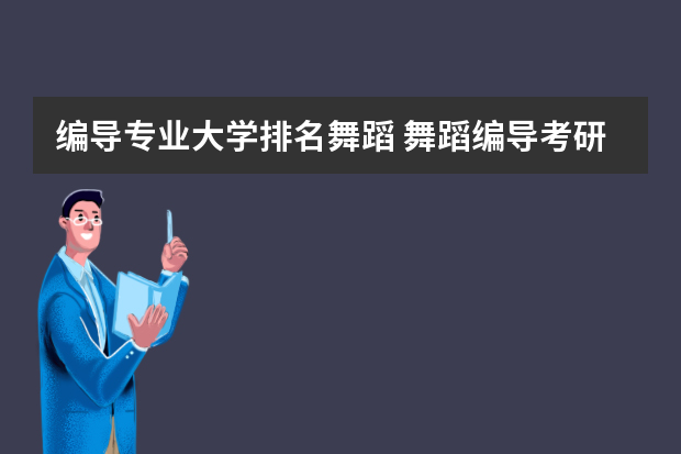 编导专业大学排名舞蹈 舞蹈编导考研院校排名